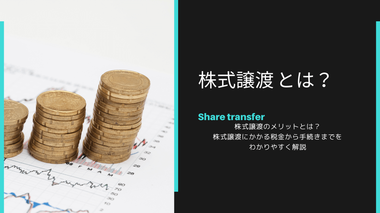 株式譲渡のメリットとは？株式譲渡にかかる税金から手続きまでをわかりやすく解説