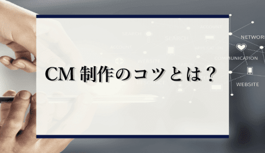 【つい見てしまう】ＣＭ制作のコツとは？印象に残るために必要な8つのコツを徹底解説