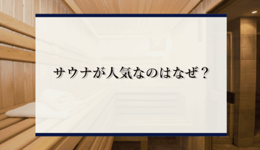 サウナが人気なのはなぜ？ブームの幕明けについても解説