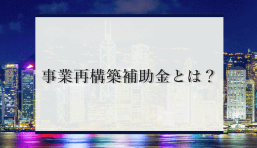 事業再構築補助金とは？基礎的な知識から申請方法、必要な要件を解説！