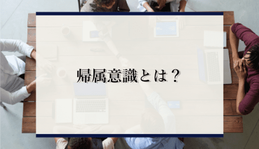 帰属意識とは？重要な理由や高める方法、低下する原因を解説