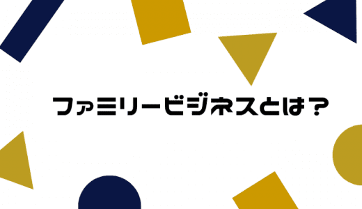 ファミリービジネスとは？特徴や事例、現状を解説！