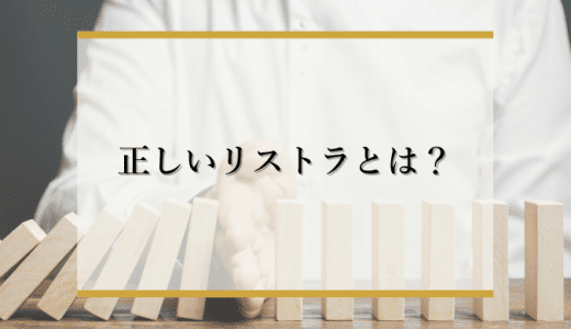 正しいリストラとは？種類や確認すべきこと、不当解雇にならない要件を解説