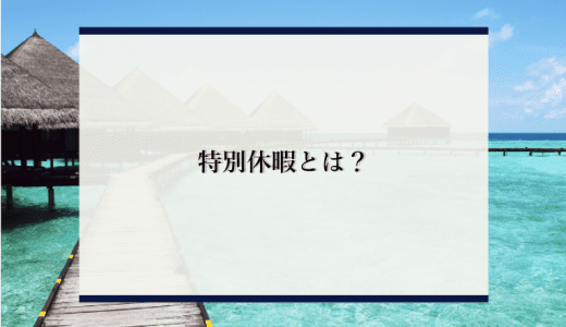 【重要】特別休暇について徹底解説！特別休暇の概要や導入方法とは？