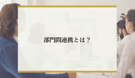 部門間連携とは！施策やツールを活用した成功事例についても解説