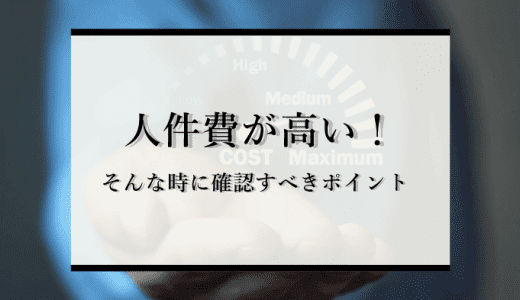 人件費が高い！そんな時に確認すべきポイントとは？経営危機を乗り切る方法を解説