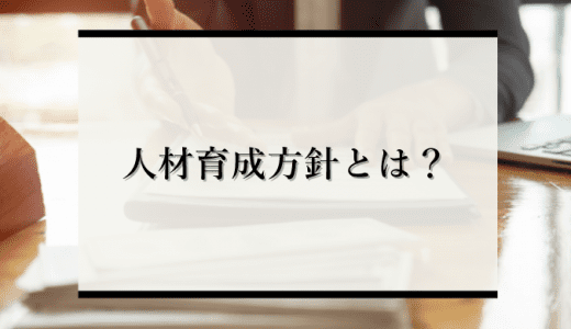 人材育成方針とは？その重要性から作成方法・事例まで徹底解説