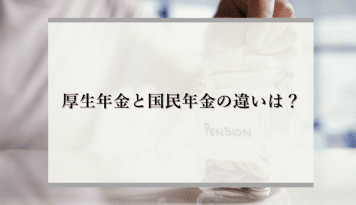 今さら聞けない！厚生年金と国民年金の違いは？受給金額や年齢、3つの厚生年金について解説