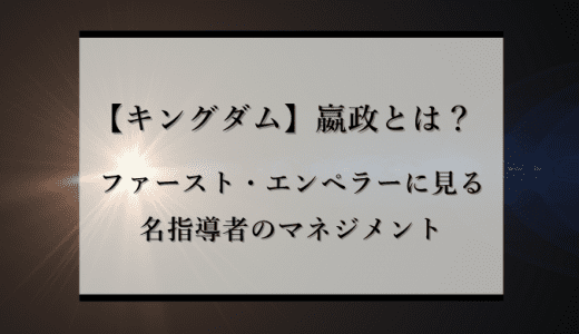 秦の始皇帝・嬴政（えいせい）の教え「人の持つ本質は光だ」名指導者のマネジメント【キングダム】