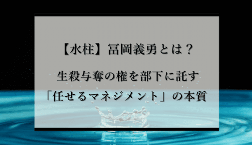 水柱・冨岡義勇が柱になれた理由とは？上司に必要な「託す」マネジメントについて解説【鬼滅の刃】