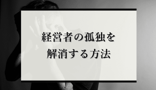 経営者の孤独を解消する方法とは？孤独感の原因や対策を解説