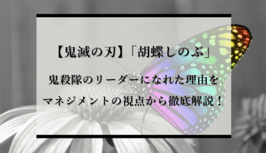 【鬼滅の刃】「胡蝶しのぶ」とは？鬼殺隊のリーダーになれた理由をマネジメントの視点から徹底解説！