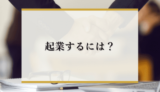 起業するには？まず考えておくべき4つのポイントや必要な費用を解説