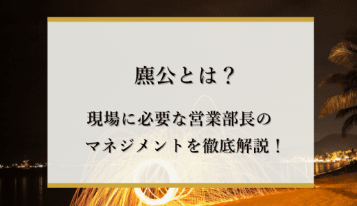 【キングダム】麃公（ひょうこう）将軍とは？「火を絶やすでないぞォ」の意味とは？現場に必要な営業部長のマネジメントを徹底解説！