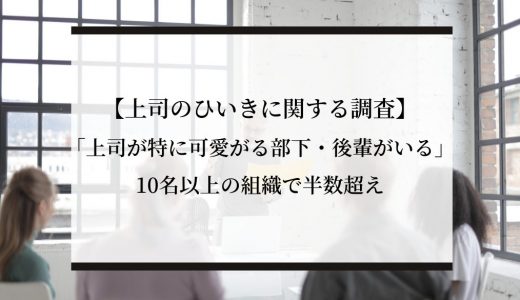 【上司のひいきに関する調査】「上司が特に可愛がる部下・後輩がいる」10名以上の組織で半数超え