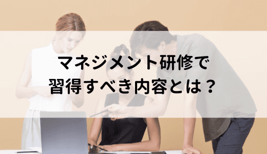 マネジメント研修で習得すべき内容とは？おすすめサービスや体験談を紹介