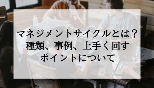 マネジメントサイクルとは？注意点や事例を紹介！