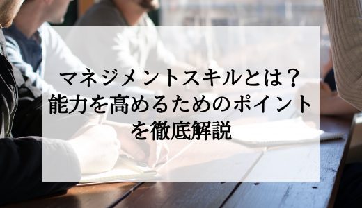 マネジメントスキルとは？能力を高めるためのポイントを徹底解説