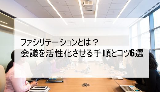 ファシリテーションとは？会議を活性化させる手順とコツ6選