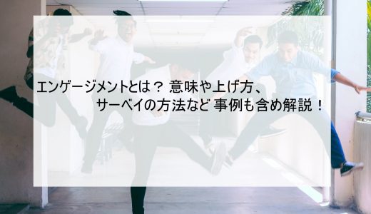 エンゲージメントとは？意味や上げ方、サーベイの方法など事例も含め解説！