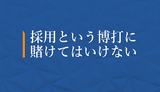 採用という博打に賭けてはいけない