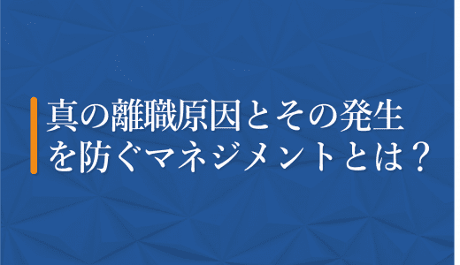 真の離職原因と発生を防ぐマネジメントとは？