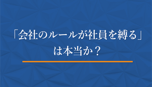 「組織のルールが社員を縛る」は本当か？