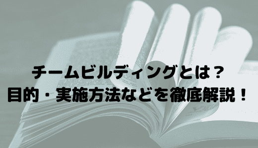 チームビルディングとは？目的・実施方法などを徹底解説！