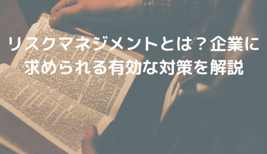 リスクマネジメントとは？企業に求められる有効な対策を解説