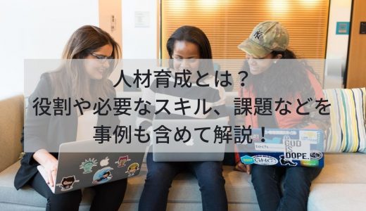 人材育成とは？役割や必要なスキル、課題などを事例も含めて解説！