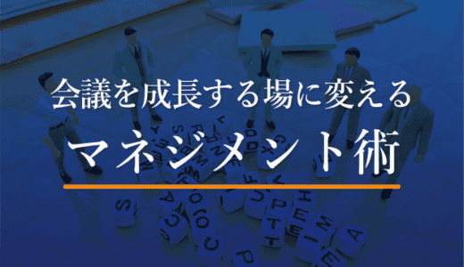 【マネージャー必見！】会議を成長する場に変えるマネジメント術