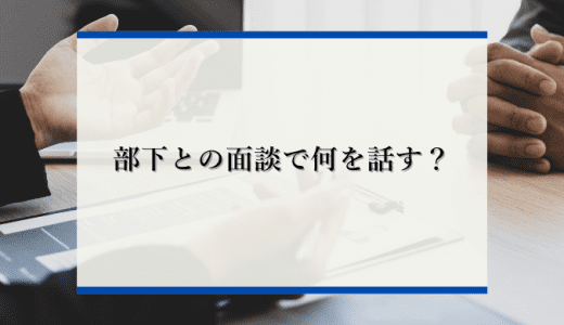 部下との面談で何を話す？成功のポイントや具体的な進め方を解説