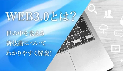 WEB3.0とは？世の中を変える新技術についてわかりやすく解説！