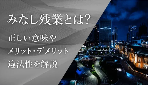 みなし残業とは？正しい意味やメリット・デメリット、違法性を解説