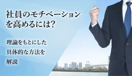 社員のモチベーションを高めるには？ 理論をもとにした具体的な方法を解説