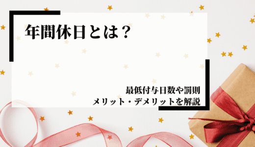 年間休日とは？最低付与日数や罰則、多い少ないのメリットデメリットを解説