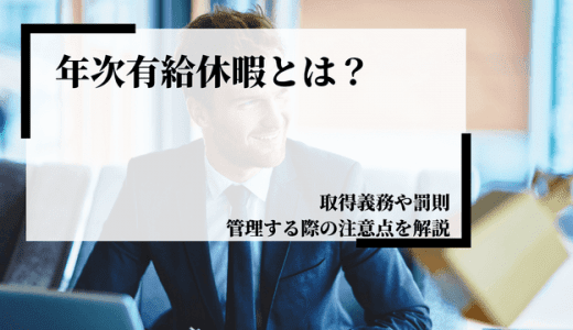 年次有給休暇とは？取得義務や罰則、管理する際の注意点を解説