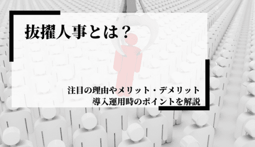 抜擢人事とは？注目の理由やメリット・デメリット、導入・運用のポイントを解説