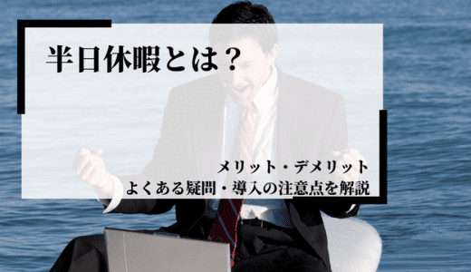 半日休暇とは？メリット・デメリット、よくある疑問、導入の注意点を解説