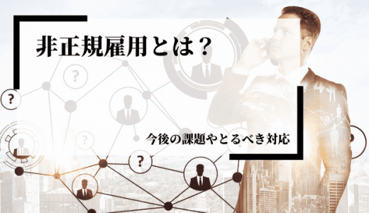 【企業向け】非正規雇用とは？今後の課題や取るべき対応などを解説