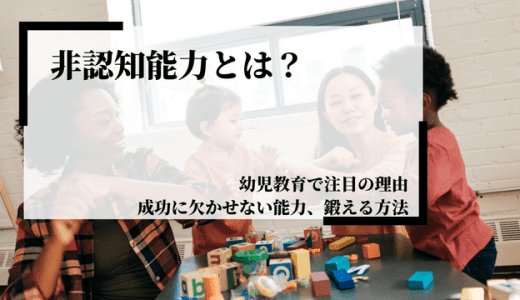 非認知能力とは？幼児教育で注目の理由や成功に欠かせない能力、鍛える方法を解説