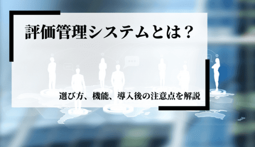 評価管理システムとは？選び方や機能、導入後の注意点などを解説