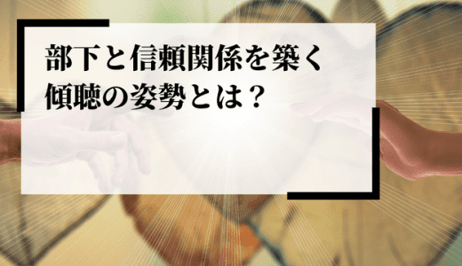 部下と信頼関係を築く傾聴の姿勢とは？