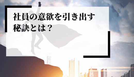 社員の意欲を引き出す秘訣とは？優秀な部下育成のいろは