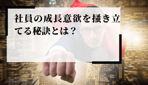 社員の成長意欲をかき立てる秘訣とは？実践的な対策を解説！