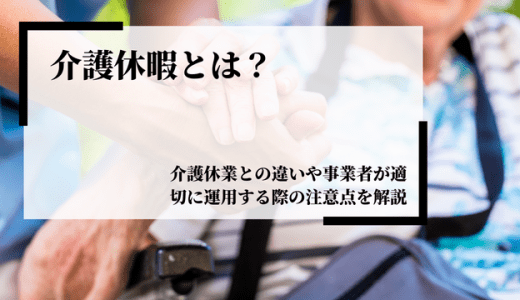 介護休暇とは？介護休業との違いや事業者が適切に運用する際の注意点を解説