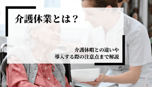 介護休業とは？介護休暇との違いや導入する際の注意点まで解説