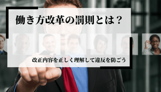 働き方改革の罰則とは？改正内容を正しく理解して違反を防ごう