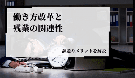 働き方改革と残業の関係性とは？課題やメリットを解説