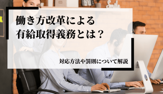 働き方改革による有給取得義務とは？対応方法や罰則について解説